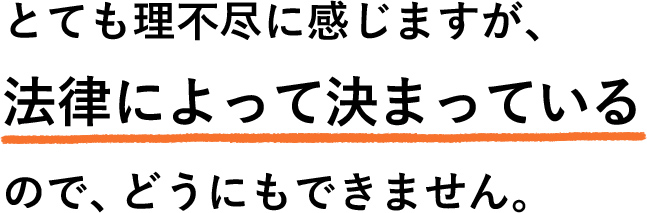 とても理不尽に感じますが法律によって決まっているので、どうにもできません。