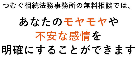 つむぐ相続法務事務所の無料相談では、あなたのモヤモヤや不安な感情を明確にすることができます