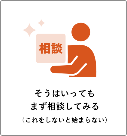 そうはいってもまず相談してみる（これをしないと始まらない）